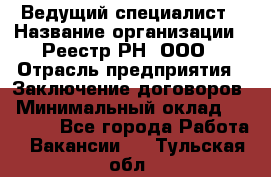 Ведущий специалист › Название организации ­ Реестр-РН, ООО › Отрасль предприятия ­ Заключение договоров › Минимальный оклад ­ 20 000 - Все города Работа » Вакансии   . Тульская обл.